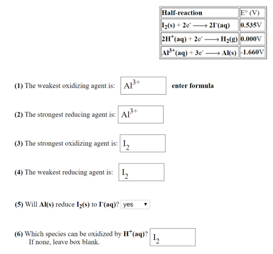 Half-reaction E° (V) 12(s) + 2e →→21(aq) |0.535V 2H+(aq) + 2e → H2(g) 0.000V A13+(aq) + 3e + Al(s) -1.660V (1) The weakest o