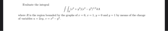 Evaluate the integral where R is the region bounded by the graphs of r = 0, r = 1, y = 0 and y = 1 by means of the change of
