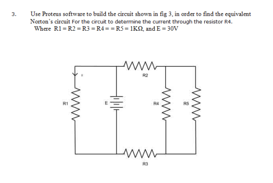3. Use Proteus software to build the circuit shown in fig 3, in order to find the equivalent Nortons circuit For the circuit