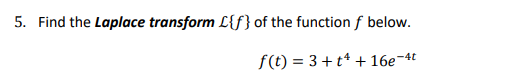 5. Find the Laplace transform L{f} of the function f below. f(t) = 3++* + 16e-4