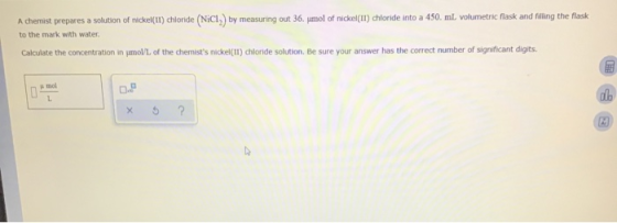 A chemist prepares a solution of nickel(II) chloride (Nici, by measuring out 36. umol of nickel(II) chloride into a 450 ml vo