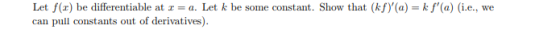 Let f(z) be differentiable at z = a. Let k be some constant. Show that (kf),(a)-kf,(a) (i.e., we can pull constants out of de