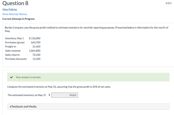 Question 8 0.5/1 View Policies Show Attempt History Current Attempt in Progress Bonita Company uses the gross profit method t