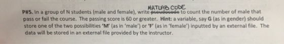 MATLAB CODE P#5. In a group of N students (male and female), write pseudocede to count the number of male that pass or fail t