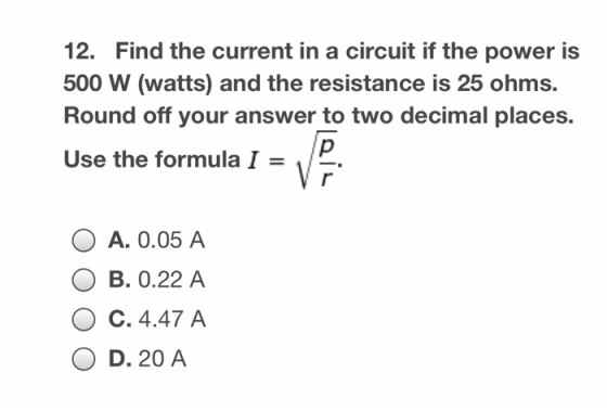 12. Find the current in a circuit if the power is 500 W (watts) and the resistance is 25 ohms. Round off your answer to two d