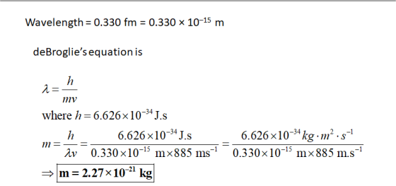 Wavelength = 0.330 fm = 0.330 x 10-15 m de Broglies equation is i= my where h=6.626x10-34 J.s h 6.626x10-34 J.S 6.626x10-34