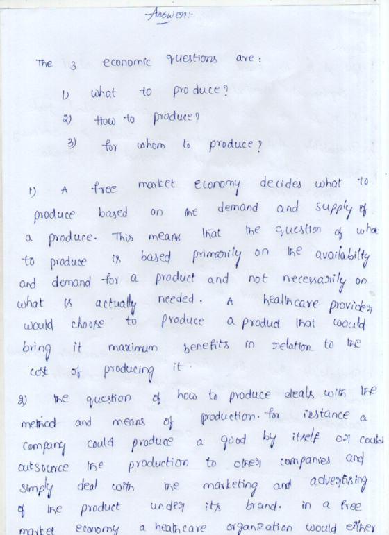 The 3 economic uetions are b uwhat to pro duce? )t to produce whom to produc e ? )fe mitet ecoromy de dides wohat to pnoduce bayed on he demand and supp a produce. This mea Ihat he queston to ha to predtute xbaed Prime ty on he availabilt and demand fo a product and not necenaily on uhot aetuay nceded A healh care provicdh would choofe to Pvoduce a produ ht ooald bving it matinum benefits o xelaton to be 8) quesion hoa to produce dleals olth he method and means odu ction. fo estance a Compared Could Pvo due agood by itself oyl Cocks cutsoince se pyoduction to oe companie! and Simp deal coth e maxteting and advesa masteting on he product une bi and. in a tree mtt eoomy a heah care oanaton woutd ehcr
