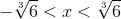 -\sqrt[3]{6}<x<\sqrt[3]{6}