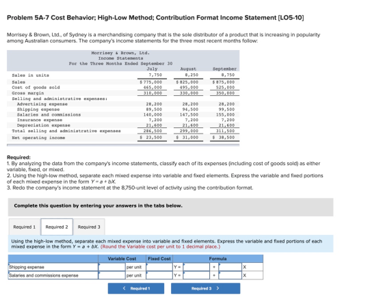 Problem 5A-7 Cost Behavior; High-Low Method; Contribution Format Income Statement (LO5-10] Morrisey & Brown, Ltd., of Sydney