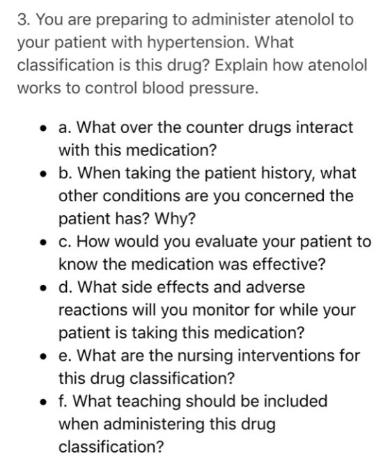 3. You are preparing to administer atenolol to your patient with hypertension. What classification is this drug? Explain how