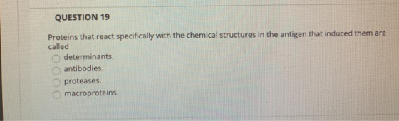 QUESTION 19 Proteins that react specifically with the chemical structures in the antigen that induced them are called determi