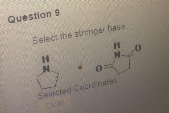 Question 9 Select the stronger base H N H N O Selected Coordinates Clear
