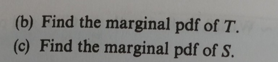 (b) Find the marginal pdf of T (c) Find the marginal pdf of S.