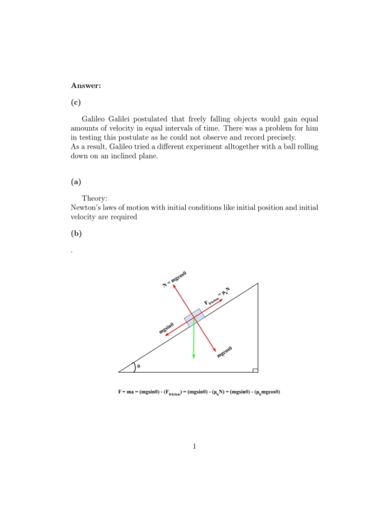 Answer: Galileo Galilei postulated that freely falling objects would gain equal amounts of velocity in equal intervals of time. There was a problem for him in testing this postulate as he could not observe and record precisely. As a result, Galileo tried a different experiment alltogether with a ball rolling down on an inclined plane Theory Newtons laws of motion with initial conditions like initial position and initial velocity are required