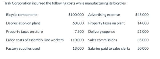 Trak Corporation incurred the following costs while manufacturing its bicycles. Bicycle components $100,000 Advertising expen