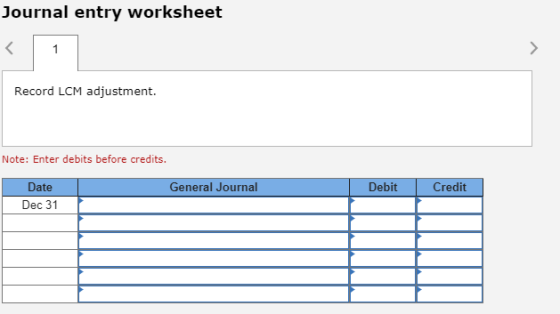 Journal entry worksheet Record LCM adjustment. Note: Enter debits before credits. General Journal Debit Credit Date Dec 31