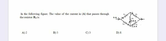 In the following figure. The value of the current in (A) that passes throuph the resistor Reis A) 2 B) 5 C) 3 D) 8