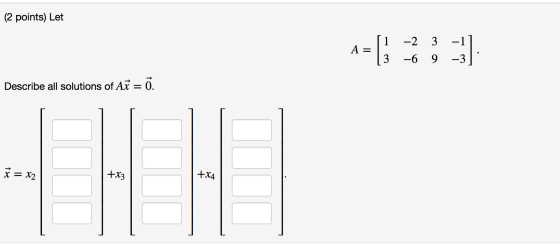 (2 points) Let -2 3 -1 -6 9 -3 Describe all solutions of Ax = 0. x = x2 +X4 +x3