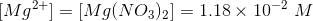 Mg2+] = [Mg(NO3)2) = 1.18 x 10-2 M