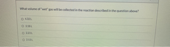 What volume of wet gas will be collected in the reaction described in the question above? 0 432L 03.18 O 2230 02.131