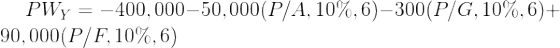 PWy = -400,000–50,000(P/A, 10%,6)–300(P/G, 10%,6)+ 90,000(P/F, 10%,6)