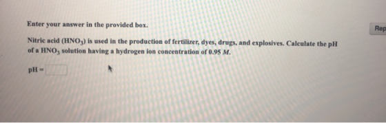 Enter your answer in the provided box. Rep Nitric acid (HNO3) is used in the production of fertilizer, dyes, drugs, and explo