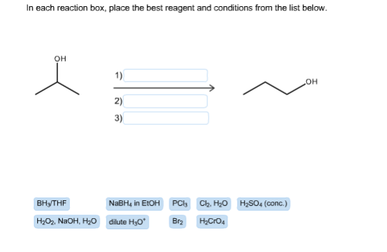 In each reaction box, place the best reagent and conditions from the list below. он 1) OH 2) 3) Вн-THF NABH4 in EtOH PCI3 Cl2