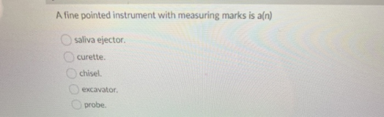 A fine pointed instrument with measuring marks is aln) saliva ejector. curette. chisel. excavator probe.