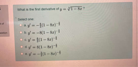 5 What is the first derivative of y = y1 - 80? Select one: ut of estion O a. y = - $(1 - 8x)-1 O b.y = -8(1 – 8x)} c.y = f(1