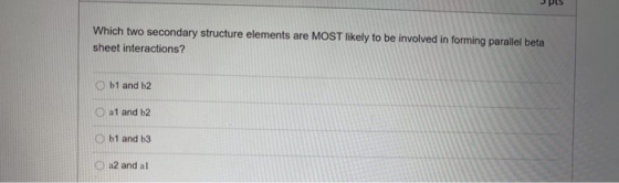UPS Which two secondary structure elements are MOST likely to be involved in forming parallel beta sheet interactions? b1 and