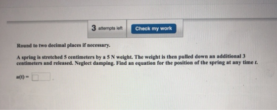 3 attempts left Check my work Round to two decimal places if necessary. A spring is stretched 5 centimeters by a 5 N weight.