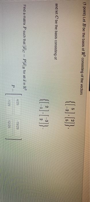 (1 point) Let B be the basis of R2 consisting of the vectors and let C be the basis consisting of Find a matrix P such that c