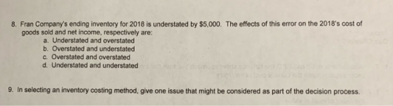 8. Fran Companys ending inventory for 2018 is understated by $5,000. The effects of this error on the 2018s cost of goods s