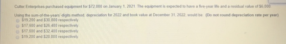 Cutter Enterprises purchased equipment for $72,000 on January 1, 2021. The equipment is expected to have a five-year life and