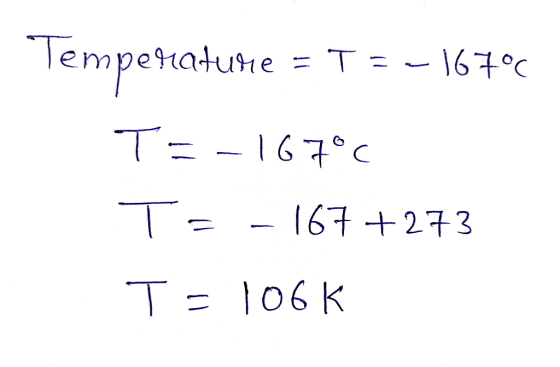 Temperature = T = -16700 T= -167°c T= - 167+273 T-106 K
