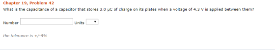 Chapter 19, Problem 42 What is the capacitance of a capacitor that stores 3.0 C of charge on its plates when a voltage of 4.3
