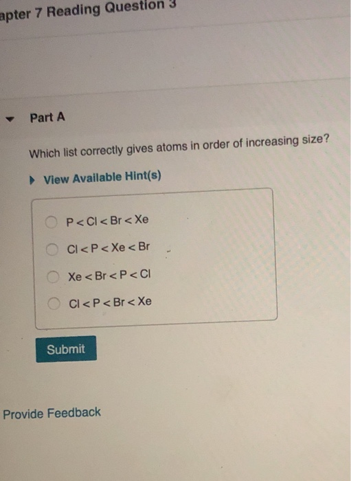 apter 7 Reading Question 3 Part A Which list correctly gives atoms in order of increasing size? View Available Hint(s) O P <