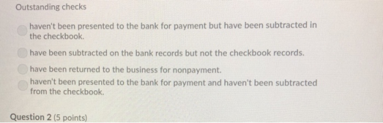 Outstanding checks havent been presented to the bank for payment but have been subtracted in the checkbook. have been subtra