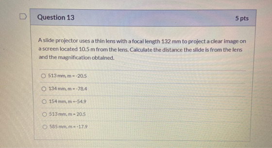 Question 13 5 pts A slide projector uses a thin lens with a focal length 132 mm to project a clear image on a screen located