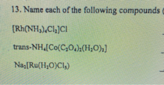 13. Name each of the following compounds [Rh(NH3),C1,]CI trans-NH.[Co(C,0.),(H,0),] Na [Ru(H2O)C1)