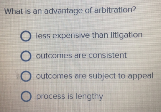 What is an advantage of arbitration? O less expensive than litigation O outcomes are consistent O outcomes are subject to app