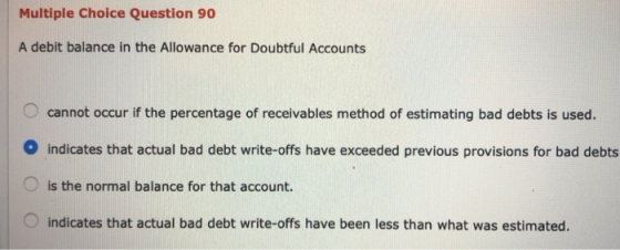 Multiple Choice Question 90 A debit balance in the Allowance for Doubtful Accounts cannot occur if the percentage of receivab