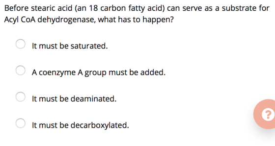 Before stearic acid (an 18 carbon fatty acid) can serve as a substrate for Acyl CoA dehydrogenase, what has to happen? It mus