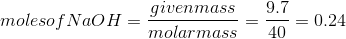moles of NaOH= \frac{given mass}{molar mass}= \frac{9.7}{40}= 0.24