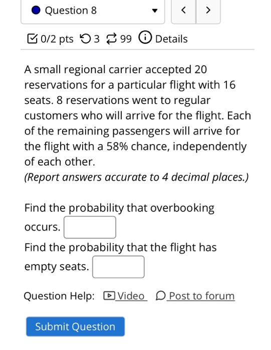 Question 8 B0/2 pts 53 399 Details A small regional carrier accepted 20 reservations for a particular flight with 16 seats. 8