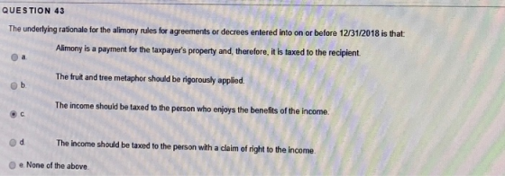 QUESTION 43 The underlying rationale for the alimony rules for agreements or decrees entered into on or before 12/31/2018 is