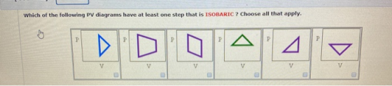 Which of the following PV diagrams have at least one step that is ISOBARIC ? Choose all that apply. B P P Р A A v V V V V V V
