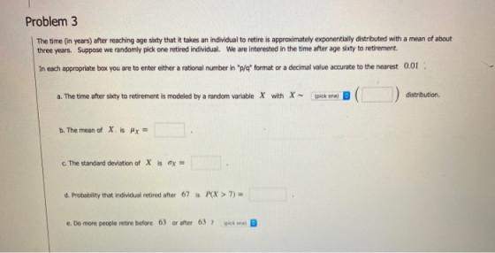 Problem 3 The time (in years) after reaching age sixty that it takes an individual to retire is approximately exponentially d