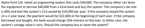 Alpha Point Ltd. needs an engineering system that costs $40,000. The company either can lease the equipment or borrow $40,000