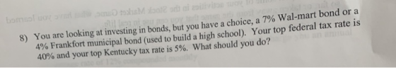 bomolo Maria 8) You are looking at investing in bonds, but you have a choice, a 7% Wal-mart bond or a 4% Frankfort municipal